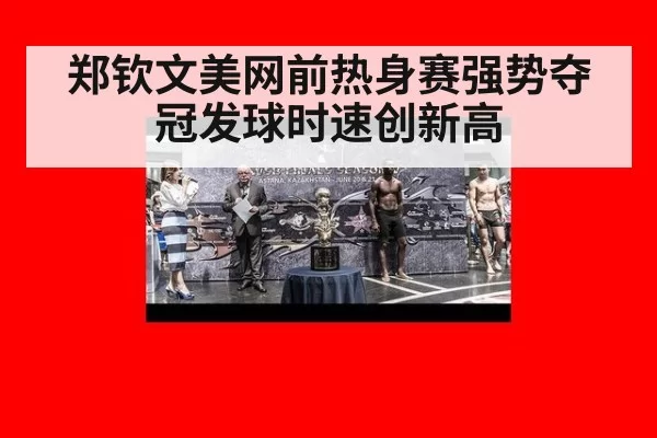 郑钦文美网前热身赛强势夺冠发球时速创新高