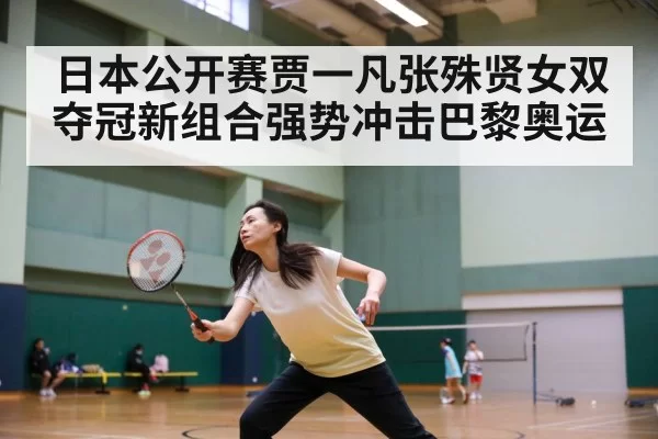 日本公开赛贾一凡张殊贤女双夺冠新组合强势冲击巴黎奥运