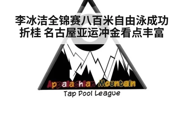 李冰洁全锦赛八百米自由泳成功折桂 名古屋亚运冲金看点丰富