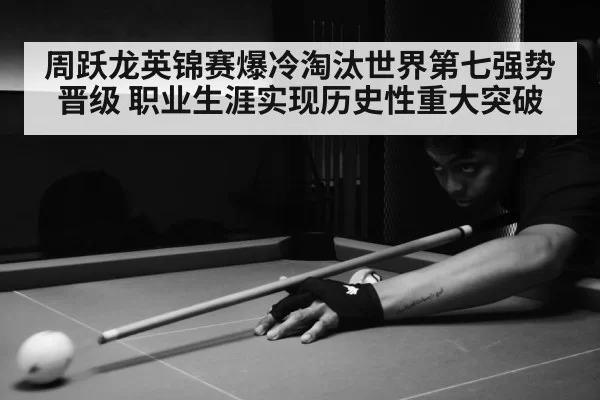 周跃龙英锦赛爆冷淘汰世界第七强势晋级 职业生涯实现历史性重大突破